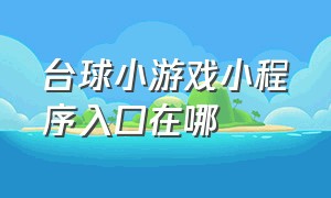 台球小游戏小程序入口在哪