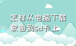 怎样从电脑下载歌曲到sd卡上