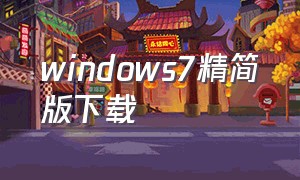windows7精简版下载（windows7下载免费中文版）