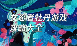 女忍者牡丹游戏攻略大全（女忍者牡丹游戏攻略大全图文）