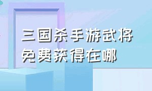 三国杀手游武将免费获得在哪