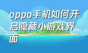 oppo手机如何开启隐藏小游戏界面