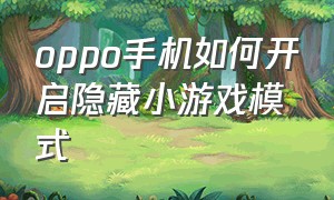 oppo手机如何开启隐藏小游戏模式