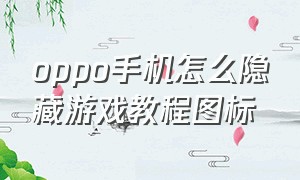 oppo手机怎么隐藏游戏教程图标