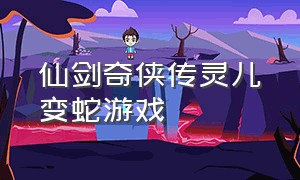 仙剑奇侠传灵儿变蛇游戏