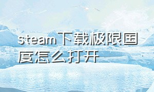 steam下载极限国度怎么打开