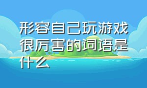 形容自己玩游戏很厉害的词语是什么