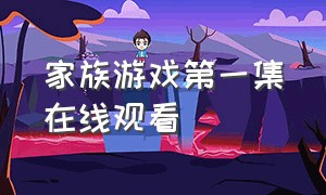 家族游戏第一集在线观看（家族荣耀12集完整版）