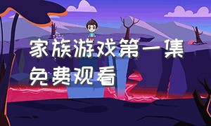 家族游戏第一集免费观看（家族游戏第一集免费观看完整版）