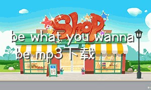 be what you wanna be mp3下载（be what you wanna be歌词电子版）