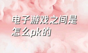 电子游戏之间是怎么pk的