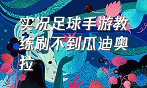 实况足球手游教练刷不到瓜迪奥拉（实况足球瓜迪奥拉教练怎么玩）