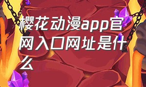 樱花动漫app官网入口网址是什么