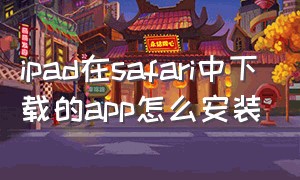 ipad在safari中下载的app怎么安装