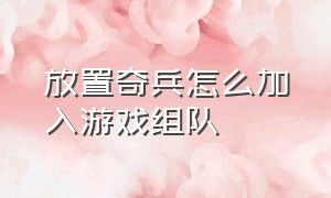 放置奇兵怎么加入游戏组队