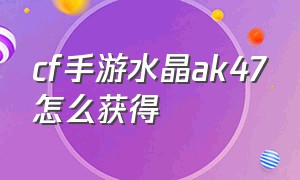 cf手游水晶ak47怎么获得（cf手游ak47换购示意图）