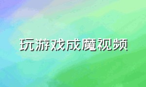 玩游戏成魔视频（玩游戏走火入魔视频王者）