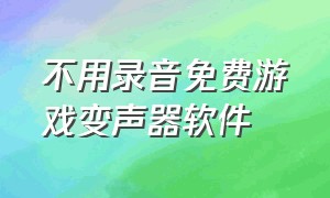 不用录音免费游戏变声器软件