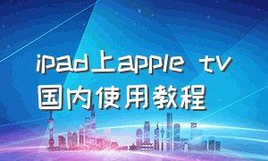 ipad上apple tv国内使用教程