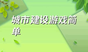 城市建设游戏简单（城市建设模拟游戏怎么建设）