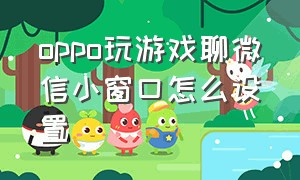 oppo玩游戏聊微信小窗口怎么设置