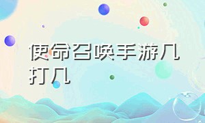 使命召唤手游几打几