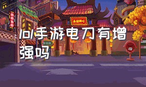 lol手游电刀有增强吗（lol手游怎么定位到其他地方）