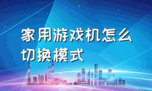 家用游戏机怎么切换模式