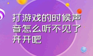 打游戏的时候声音怎么听不见了开开吧（打游戏听不见游戏声音怎么办）