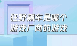 狂野飙车是哪个游戏厂商的游戏