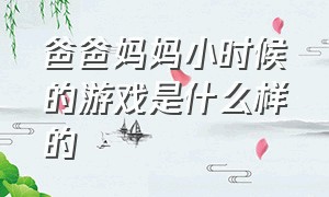 爸爸妈妈小时候的游戏是什么样的