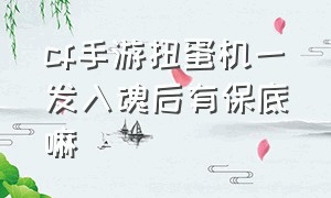 cf手游扭蛋机一发入魂后有保底嘛