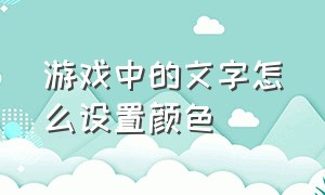 游戏中的文字怎么设置颜色（游戏有颜色的字体怎么弄的）