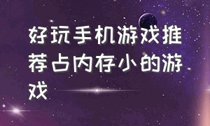 好玩手机游戏推荐占内存小的游戏（好玩的手机游戏不占内存）