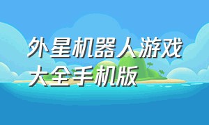 外星机器人游戏大全手机版（外星人手机游戏单机版）