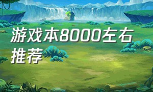 游戏本8000左右推荐（游戏本推荐8000到一万左右）