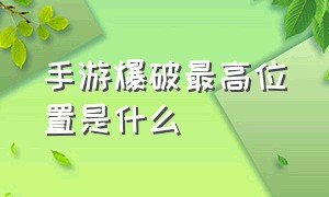 手游爆破最高位置是什么（手游爆破地图怎么自己练习）