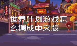 世界计划游戏怎么调成中文版（世界计划繁中版怎么调成中文）