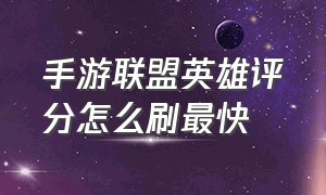 手游联盟英雄评分怎么刷最快