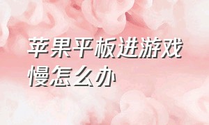 苹果平板进游戏慢怎么办