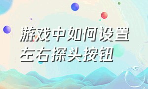 游戏中如何设置左右探头按钮