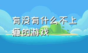 有没有什么不上瘾的游戏