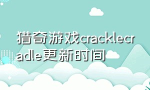 猎奇游戏cracklecradle更新时间