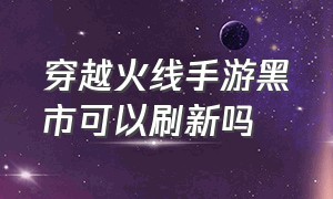 穿越火线手游黑市可以刷新吗