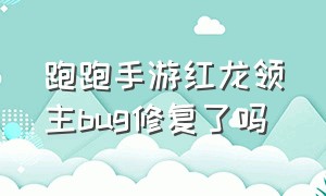 跑跑手游红龙领主bug修复了吗