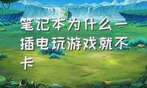 笔记本为什么一插电玩游戏就不卡（笔记本为什么一插电玩游戏就不卡顿）