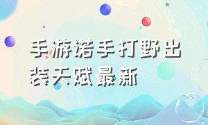 手游诺手打野出装天赋最新