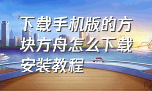 下载手机版的方块方舟怎么下载安装教程（手机版方块方舟上哪里下载）