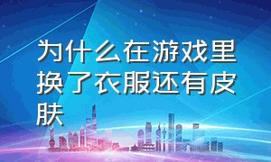 为什么在游戏里换了衣服还有皮肤