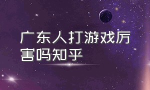 广东人打游戏厉害吗知乎